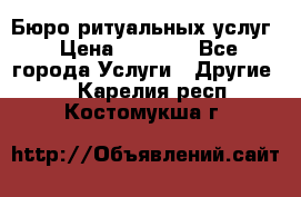 Бюро ритуальных услуг › Цена ­ 3 000 - Все города Услуги » Другие   . Карелия респ.,Костомукша г.